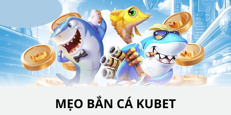 Tổng hợp các mẹo tham gia chơi game bắn cá KUBET từ cao thủ