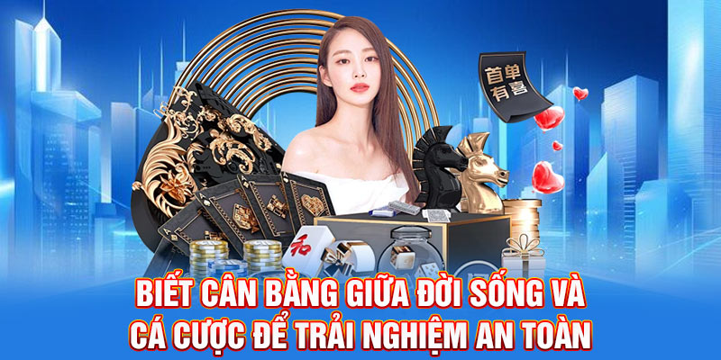 Biết cân bằng giữa đời sống và cá cược để trải nghiệm an toàn