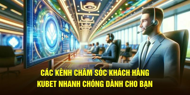 Các kênh chăm sóc khách hàng kubet nhanh chóng dành cho bạn