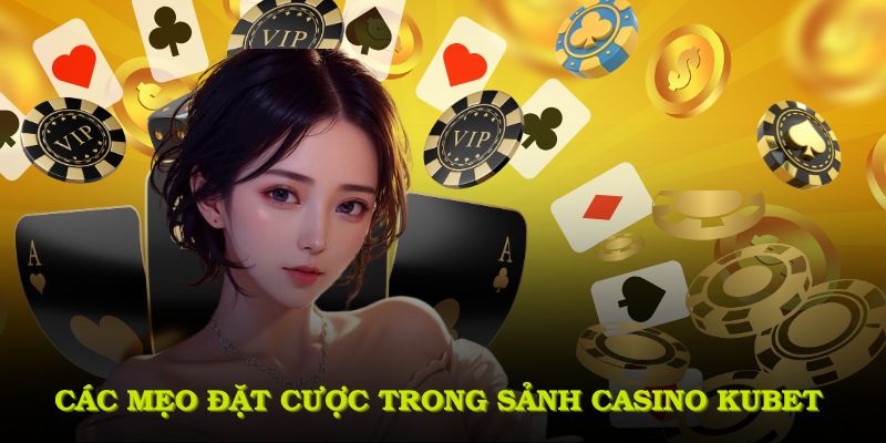 Khám phá các mẹo đặt cược trong sảnh casino KUBET hiệu quả