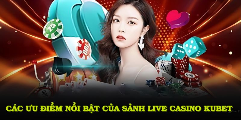 Khám phá các ưu điểm nổi bật của sảnh live casino KUBET