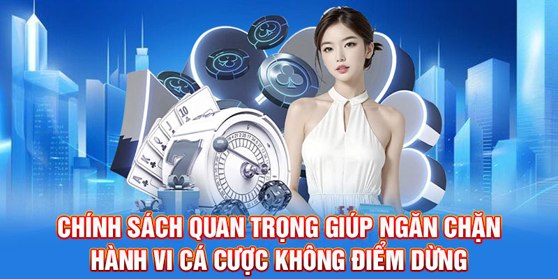 Chính sách quan trọng giúp ngăn chặn hành vi cá cược không điểm dừng