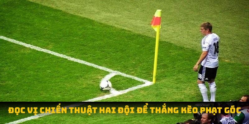 Đọc vị chiến thuật hai đội để thắng kèo phạt góc