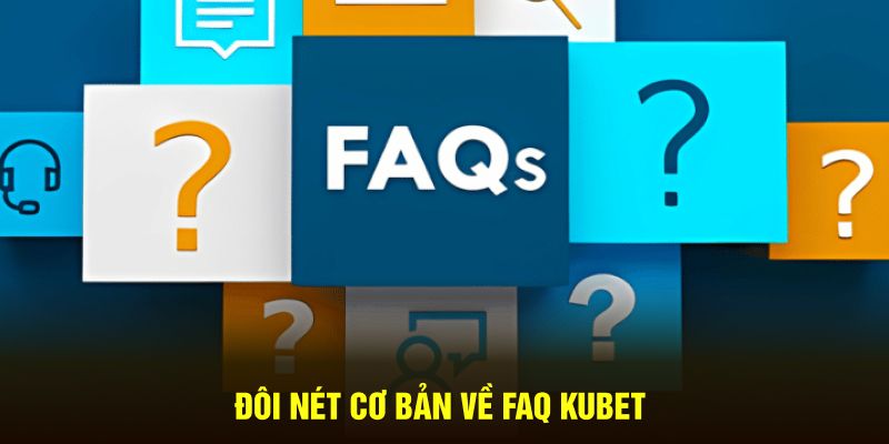 Đôi nét cơ bản về FAQ Kubet