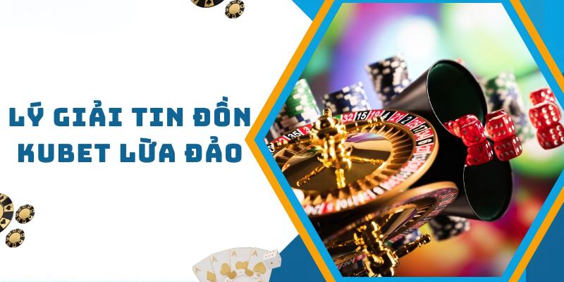 Giải đáp chuẩn xác cho tin đồn Kubet có lừa đảo hay không