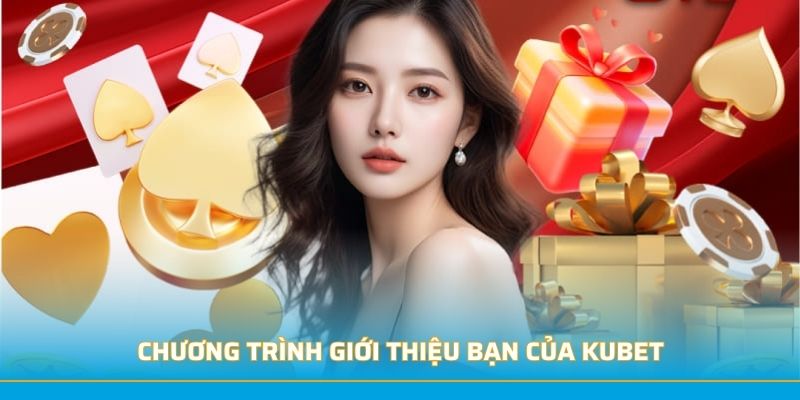 Chương trình giới thiệu bạn của kubet
