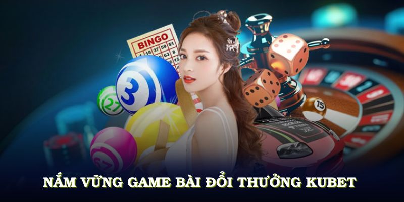 Nắm vững game bài đổi thưởng KUBET và dẫn đầu cuộc chơi 