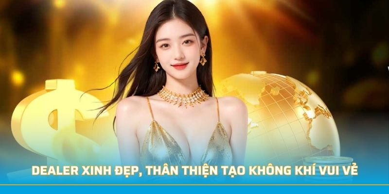 Dealer xinh đẹp, thân thiện tạo không khí vui vẻ