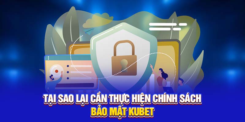 Tại sao lại cần thực hiện chính sách bảo mật Kubet